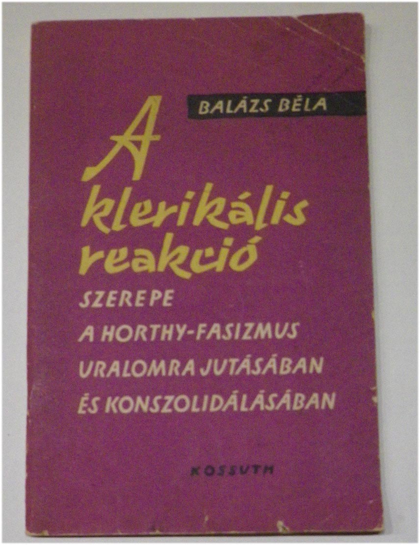 Balázs Béla: A klerikális reakció szerepe a Horthy-fasizmus uralomrajutásában és konszolidálásában. 2. kiadás, Kossuth Kiadó, 1960, 63 p